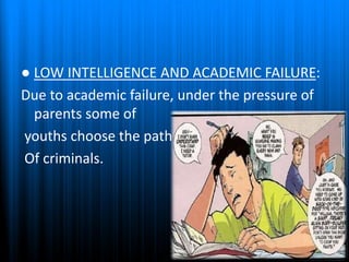 ● LOW INTELLIGENCE AND ACADEMIC FAILURE:
Due to academic failure, under the pressure of
parents some of
youths choose the path
Of criminals.
 