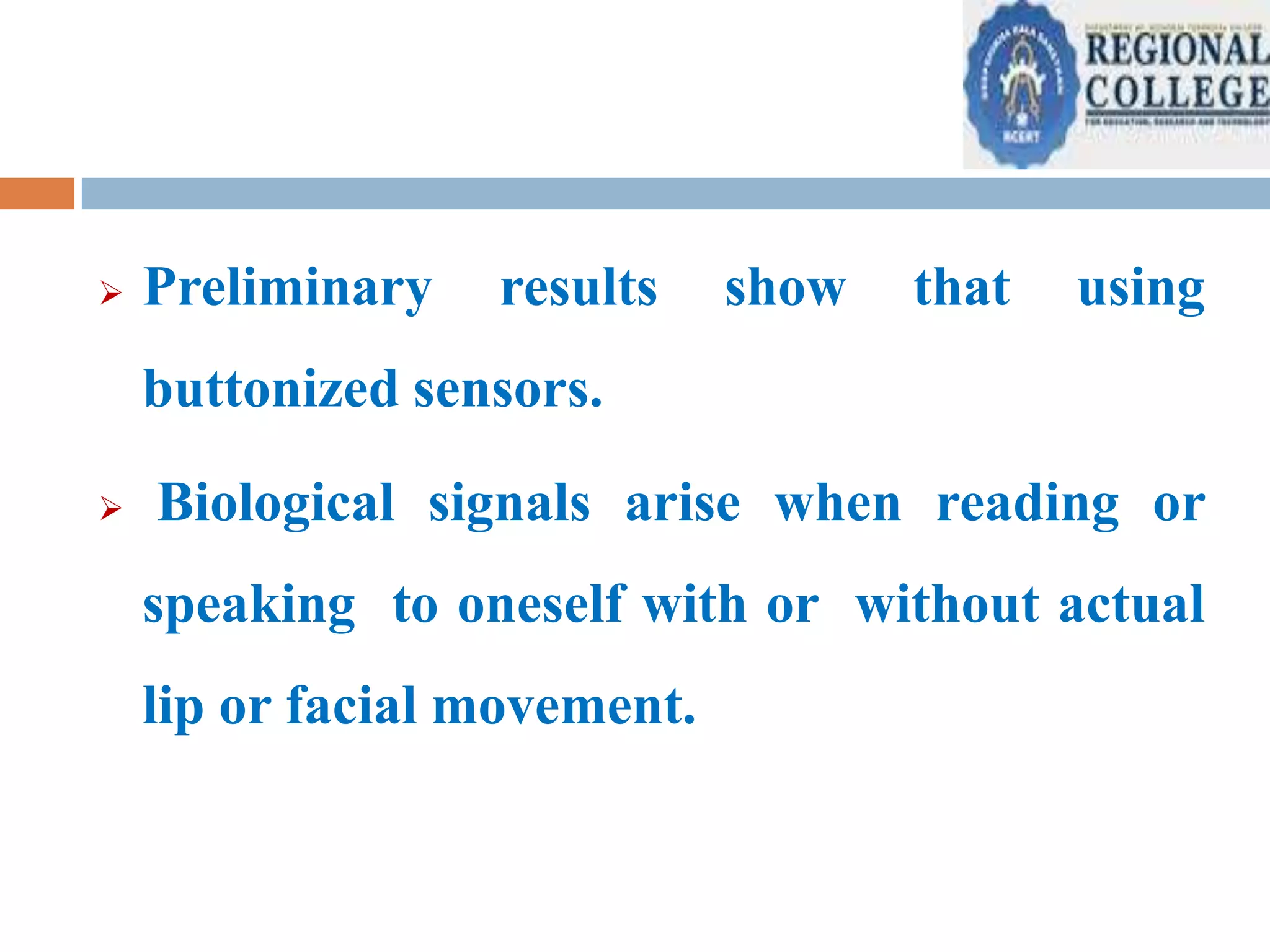 

Preliminary

results

show

that

using

buttonized sensors.


Biological signals arise when reading or
speaking to oneself with or without actual
lip or facial movement.

 