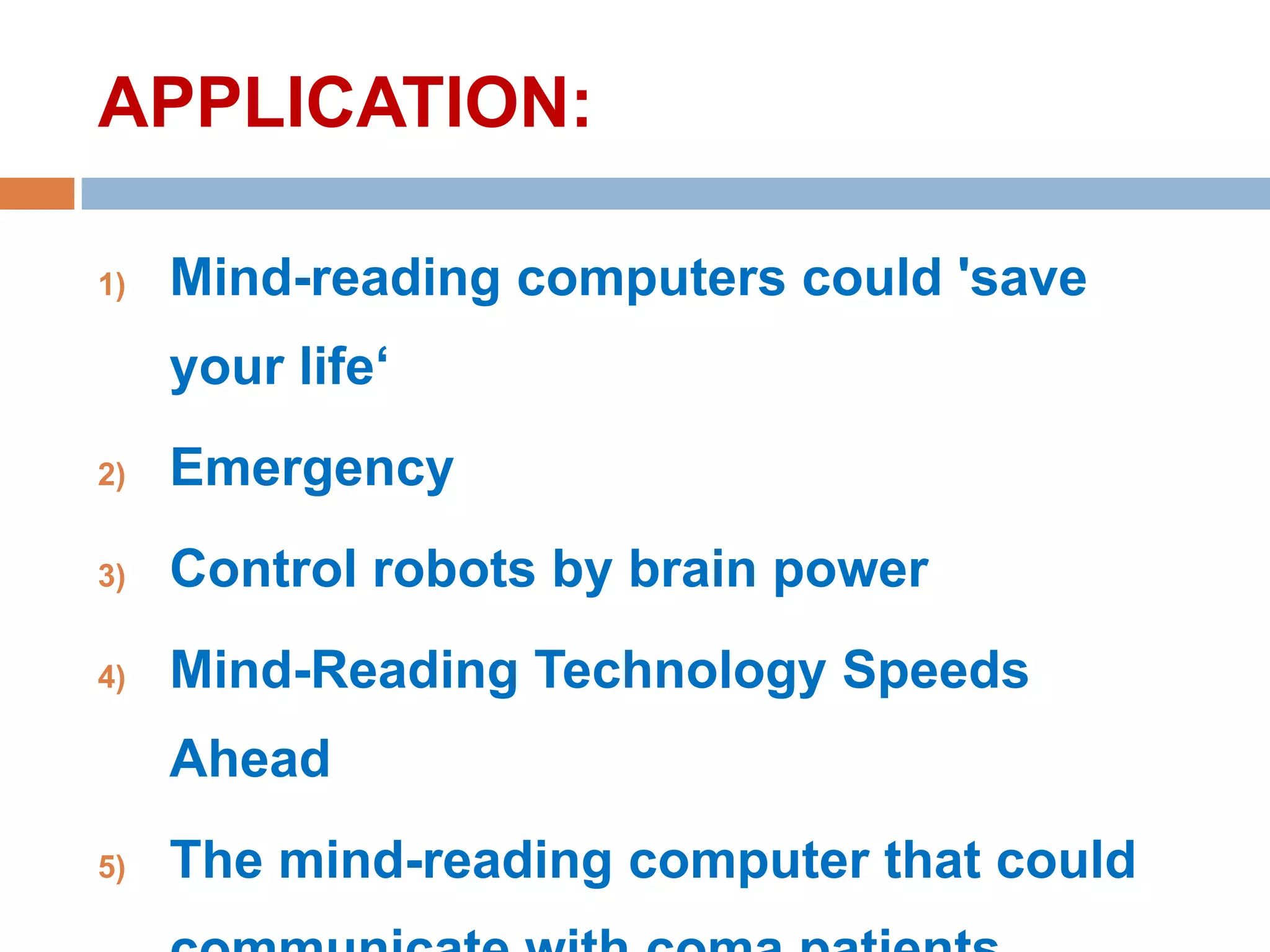 APPLICATION:
1)

Mind-reading computers could 'save
your life‘

2)

Emergency

3)

Control robots by brain power

4)

Mind-Reading Technology Speeds

Ahead
5)

The mind-reading computer that could

 