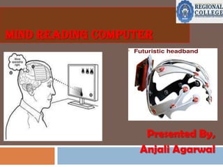 MIND READING COMPUTER

Presented By,
Anjali Agarwal

 
