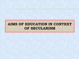 AIMS OF EDUCATION IN CONTEXT
OF SECULARISM
 
