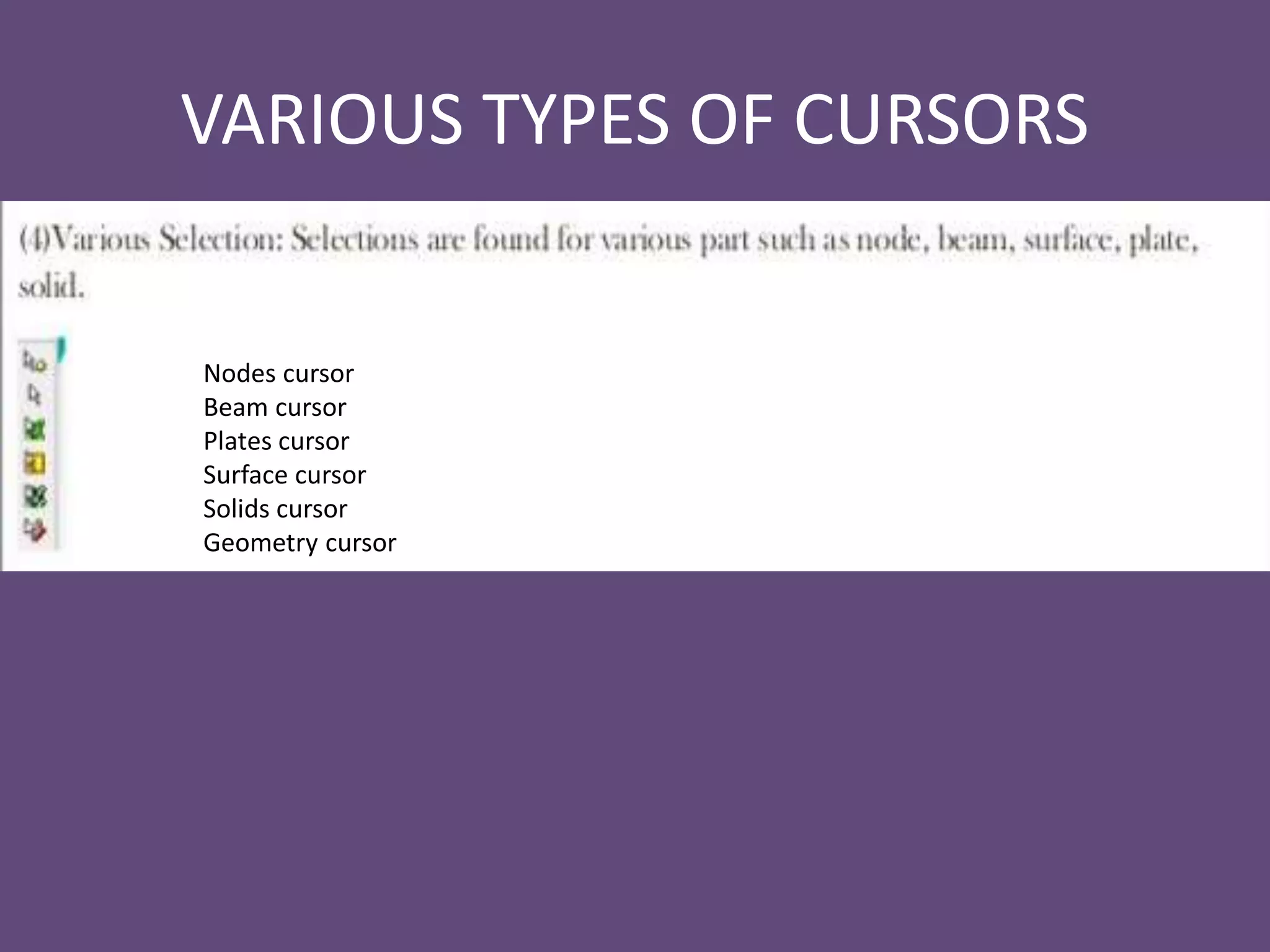 VARIOUS TYPES OF CURSORS
Nodes cursor
Beam cursor
Plates cursor
Surface cursor
Solids cursor
Geometry cursor
 