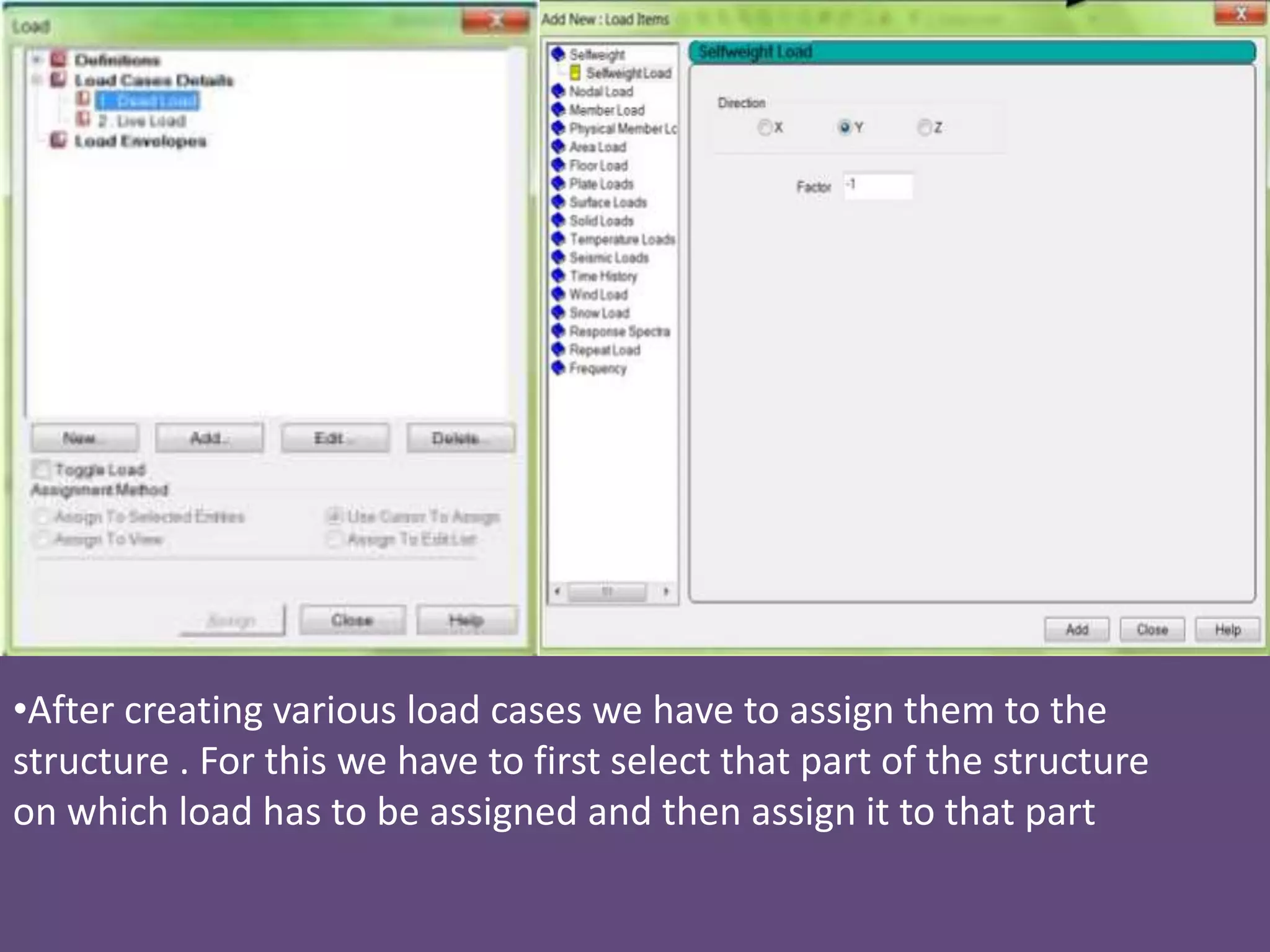 •
•After creating various load cases we have to assign them to the
structure . For this we have to first select that part of the structure
on which load has to be assigned and then assign it to that part
 