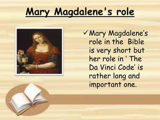 Mary Magdalene's role
Mary Magdalene’s
role in the Bible
is very short but
her role in ‘ The
Da Vinci Code’ is
rather long and
important one.
 
