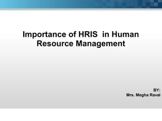 Importance of HRIS in Human
Resource Management
BY:
Mrs. Megha Raval
 