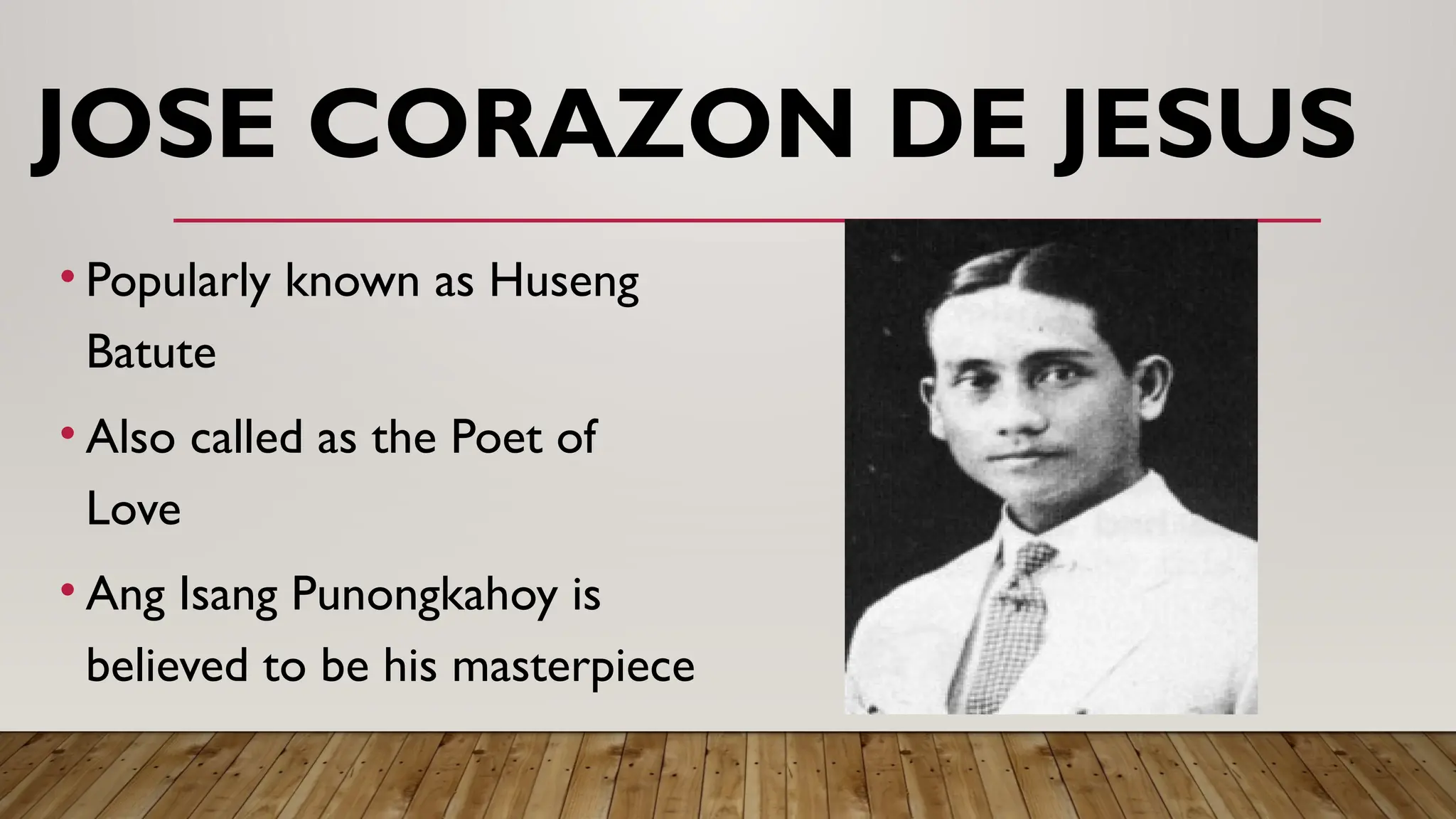 JOSE CORAZON DE JESUS
• Popularly known as Huseng
Batute
• Also called as the Poet of
Love
• Ang Isang Punongkahoy is
believed to be his masterpiece
 