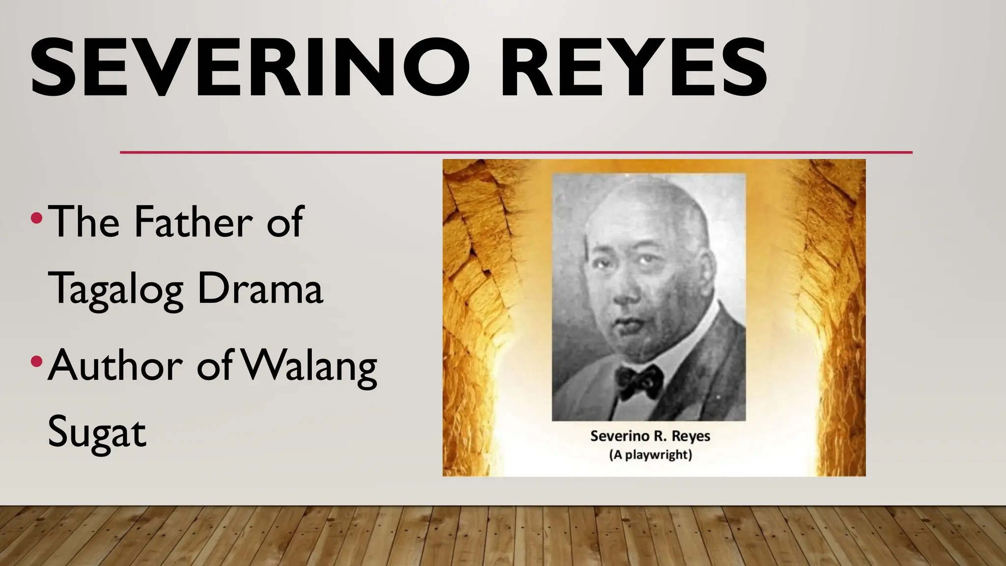 SEVERINO REYES
•The Father of
Tagalog Drama
•Author of Walang
Sugat
 