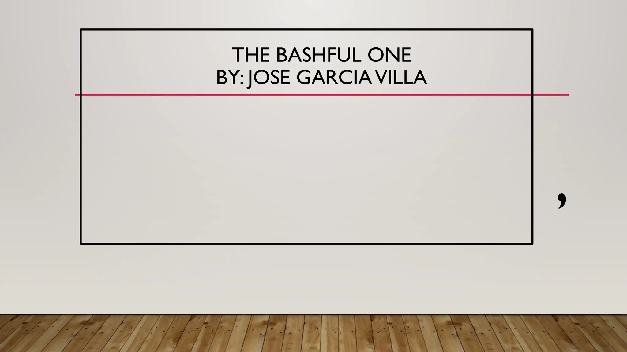 THE BASHFUL ONE
BY: JOSE GARCIAVILLA
,
 