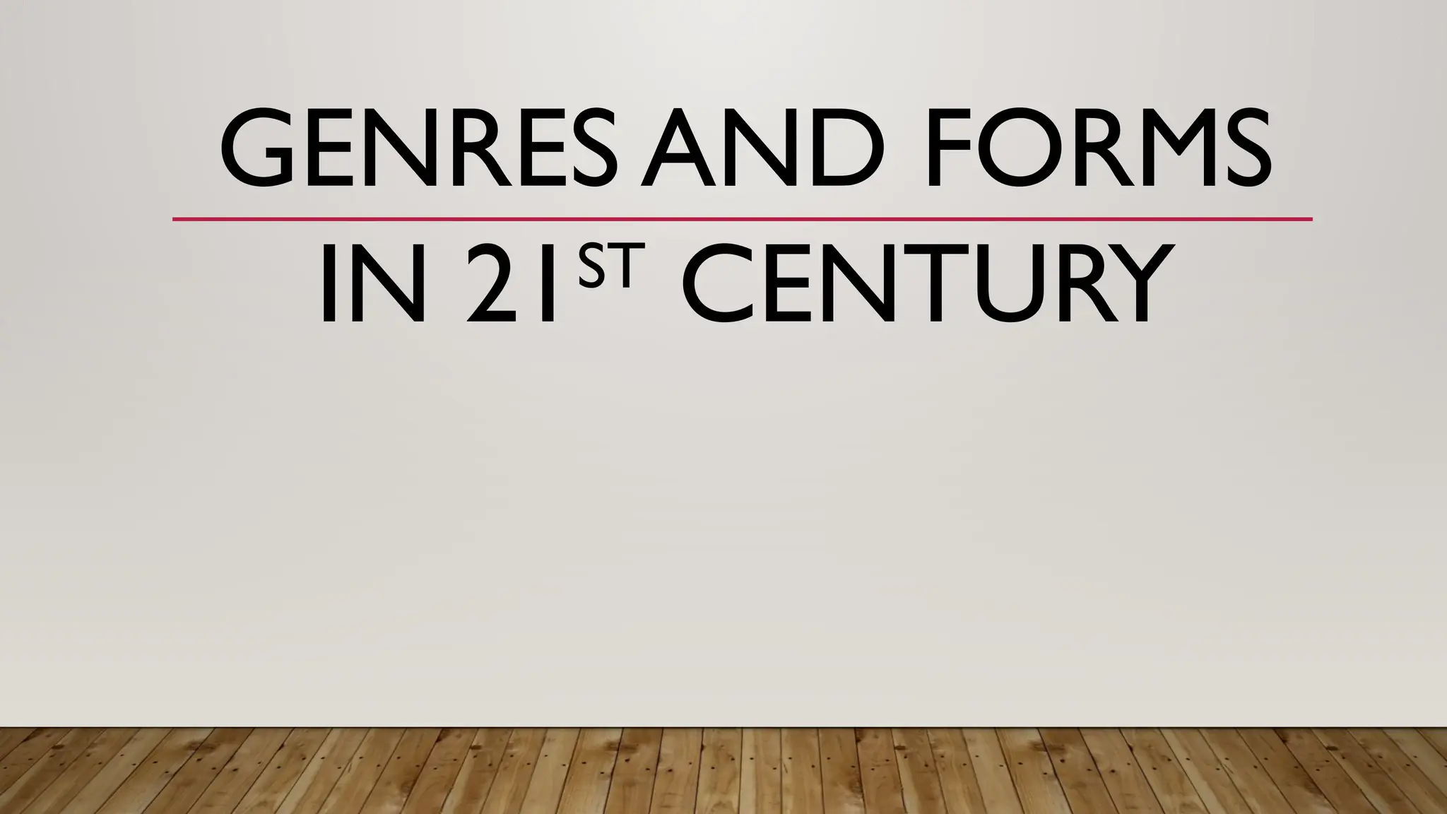 GENRES AND FORMS
IN 21ST
CENTURY
 