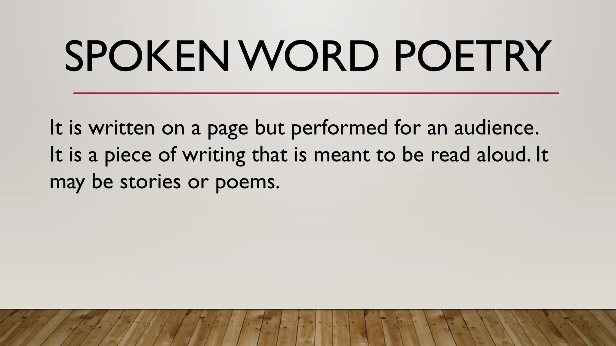 SPOKEN WORD POETRY
It is written on a page but performed for an audience.
It is a piece of writing that is meant to be read aloud. It
may be stories or poems.
 