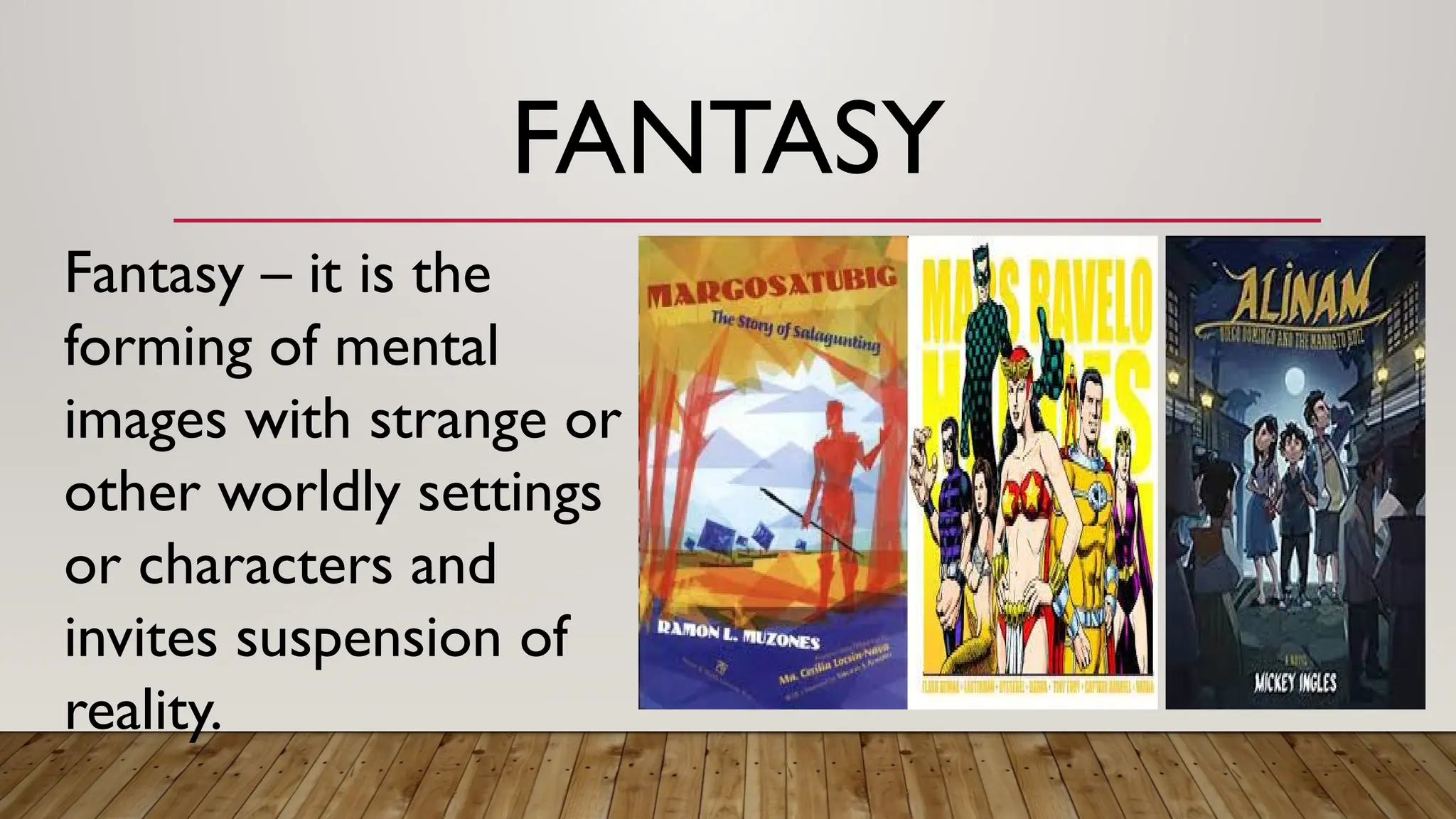 FANTASY
Fantasy – it is the
forming of mental
images with strange or
other worldly settings
or characters and
invites suspension of
reality.
 
