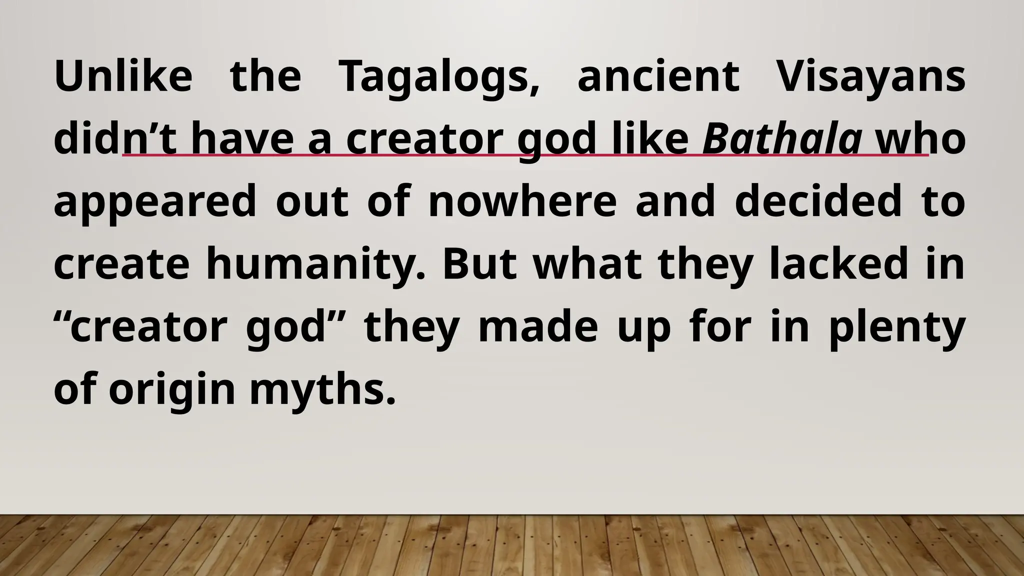 Unlike the Tagalogs, ancient Visayans
didn’t have a creator god like Bathala who
appeared out of nowhere and decided to
create humanity. But what they lacked in
“creator god” they made up for in plenty
of origin myths.
 