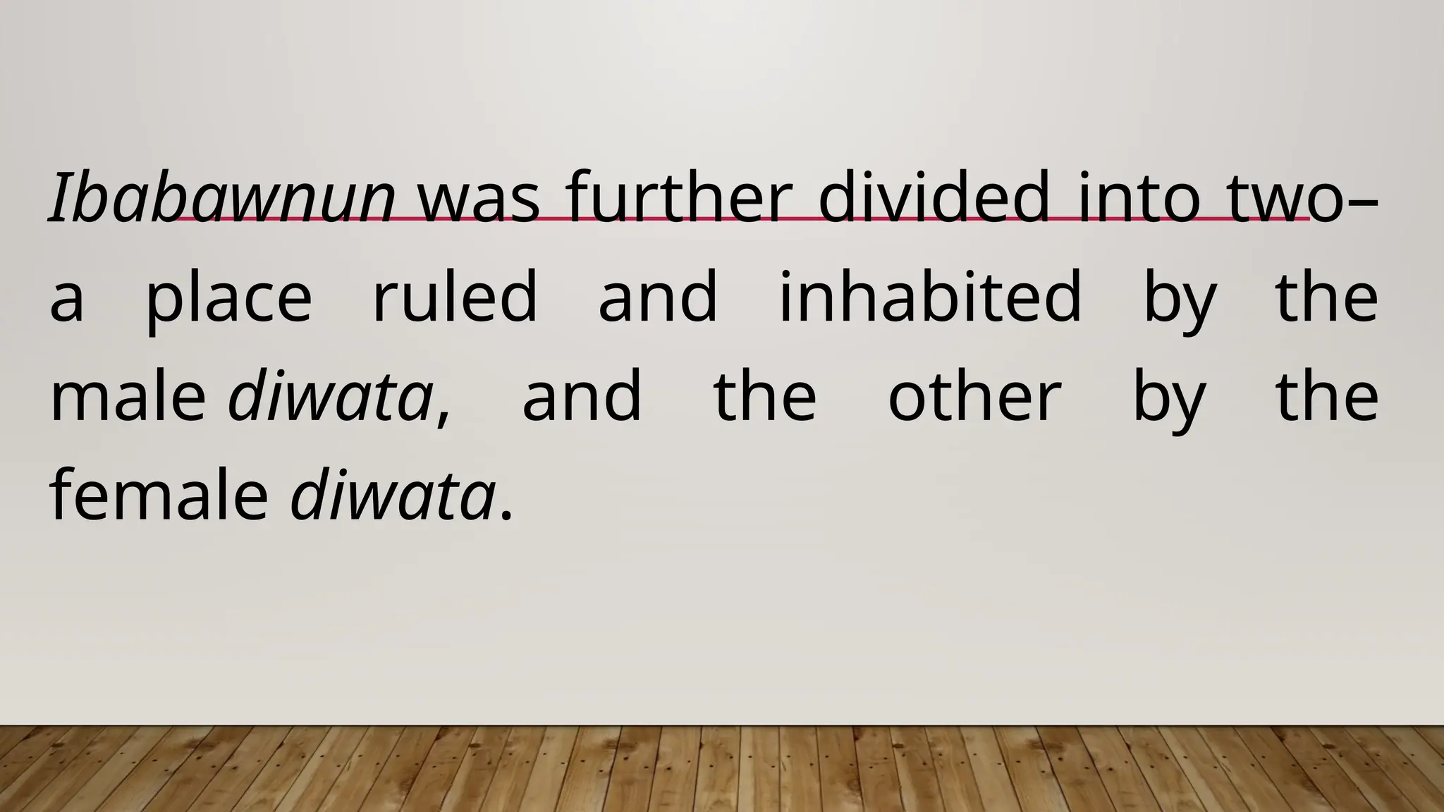 Ibabawnun was further divided into two–
a place ruled and inhabited by the
male diwata, and the other by the
female diwata.
 