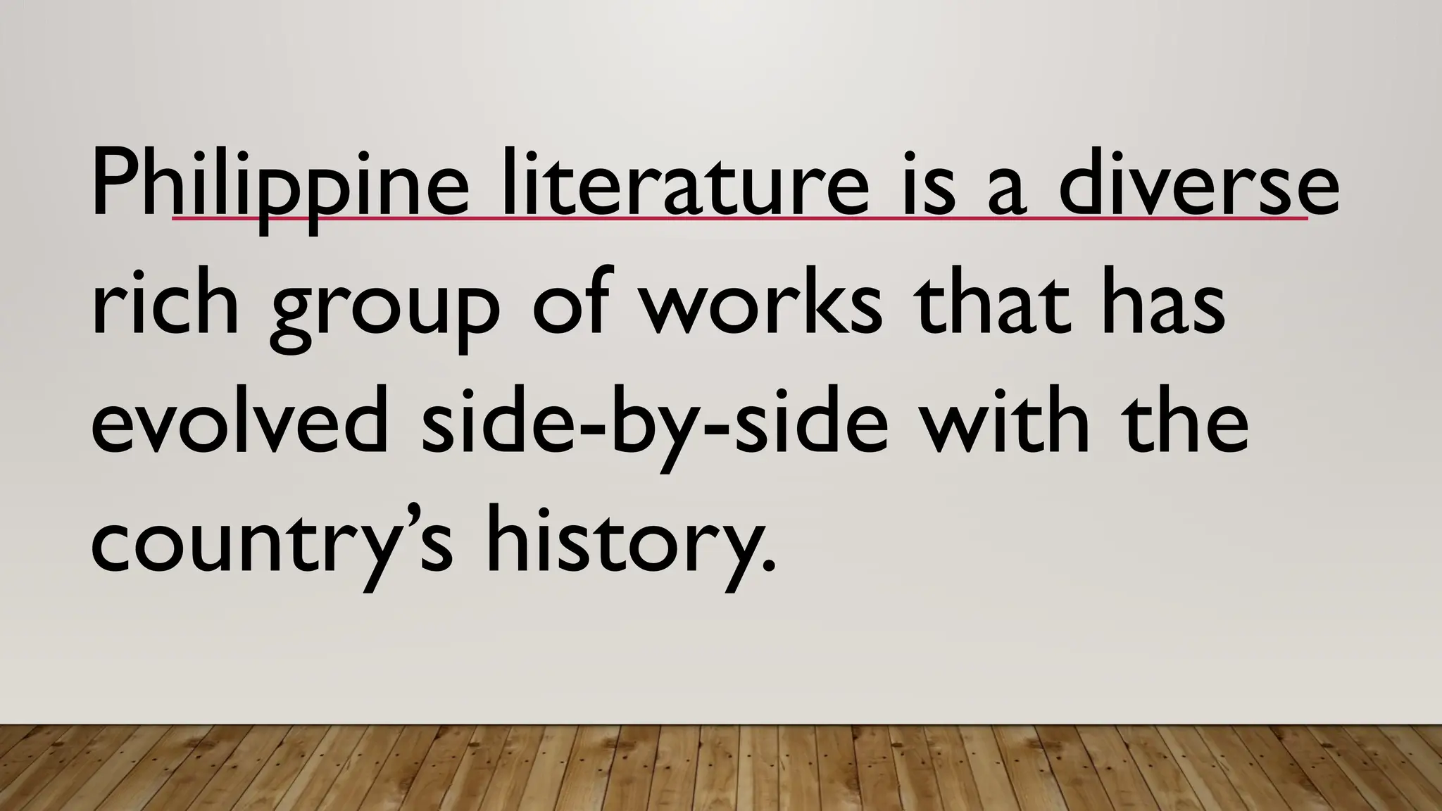 Philippine literature is a diverse
rich group of works that has
evolved side-by-side with the
country’s history.
 