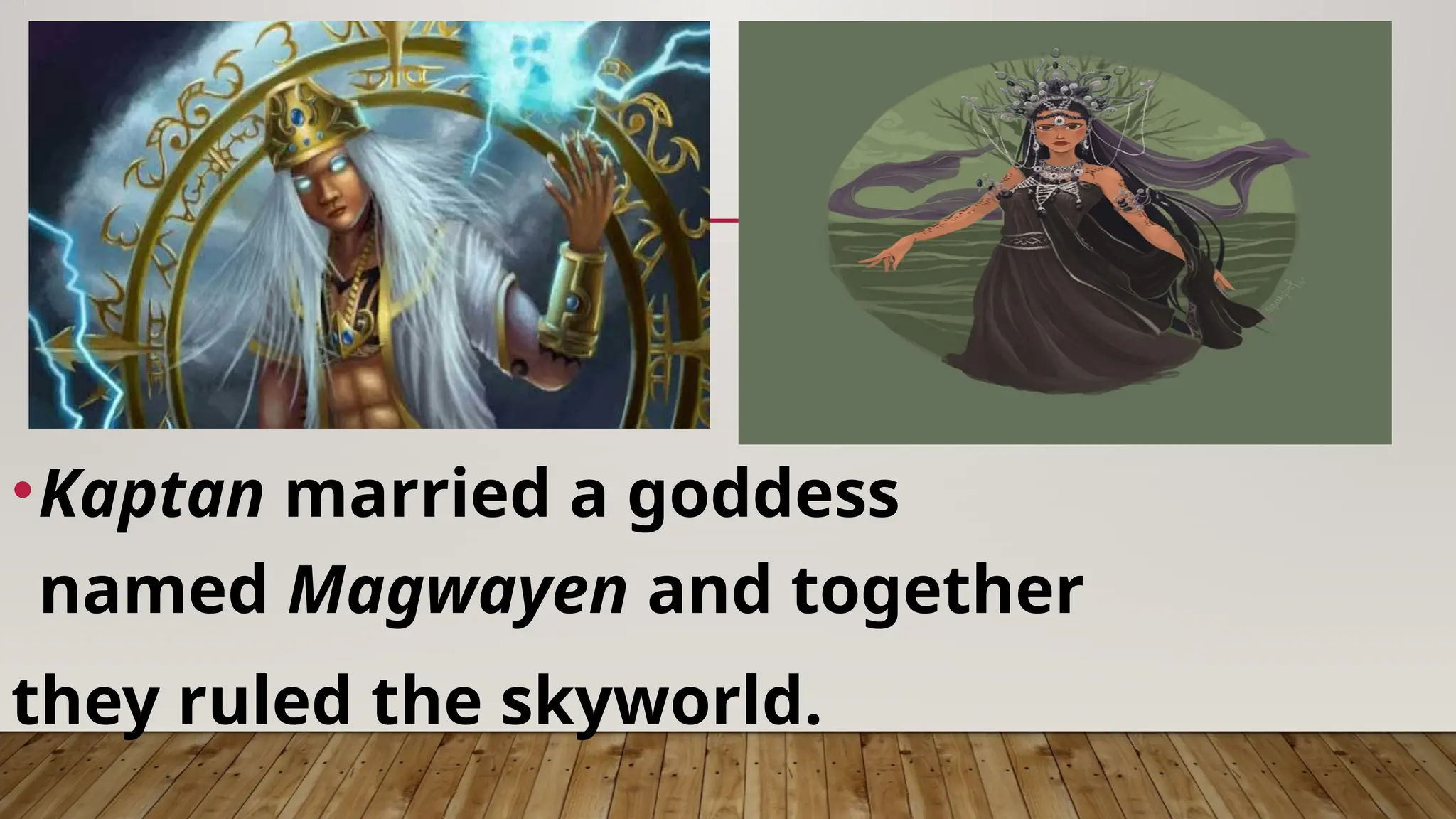 •Kaptan married a goddess
named Magwayen and together
they ruled the skyworld.
 