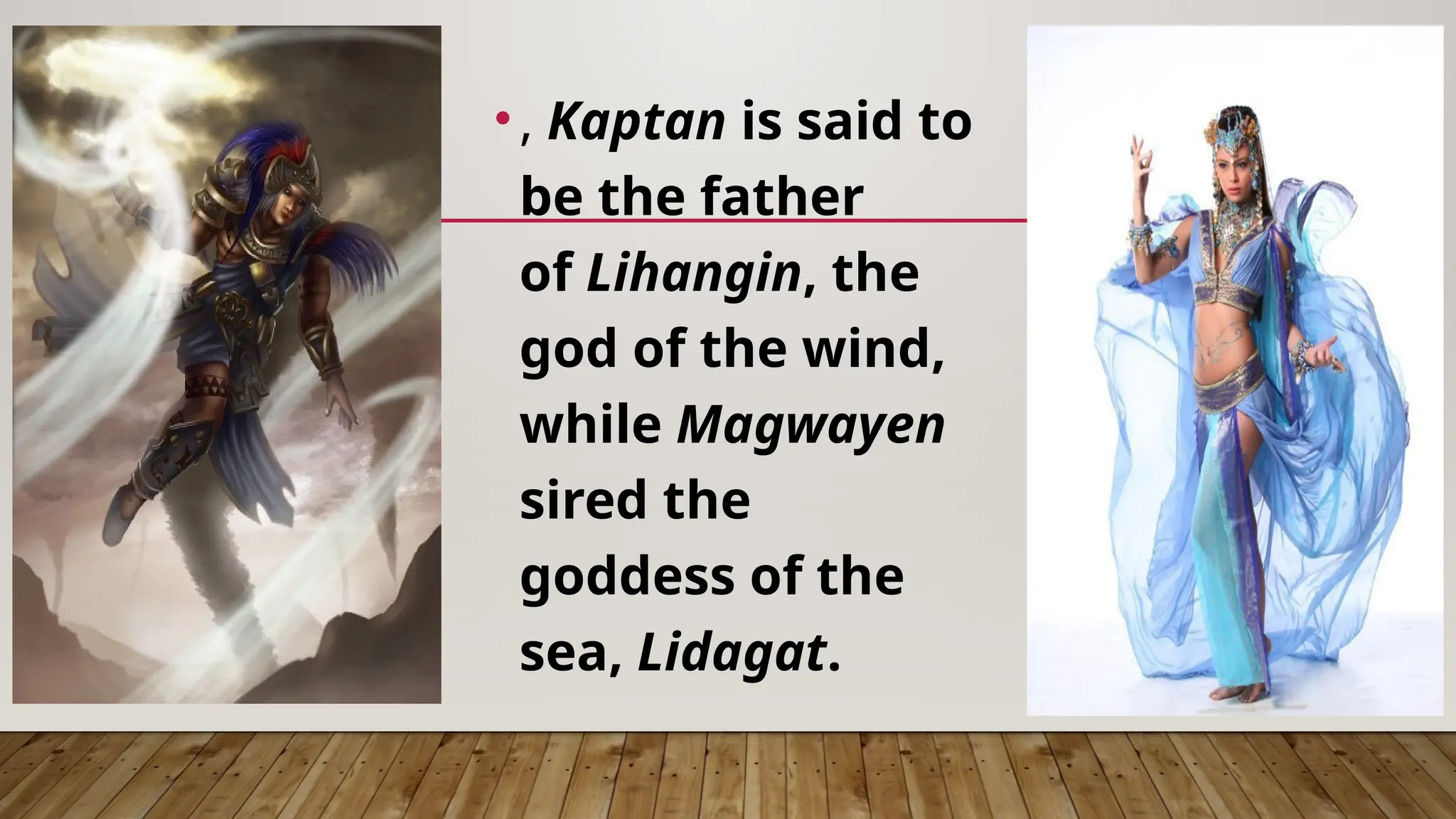 •, Kaptan is said to
be the father
of Lihangin, the
god of the wind,
while Magwayen
sired the
goddess of the
sea, Lidagat.
 