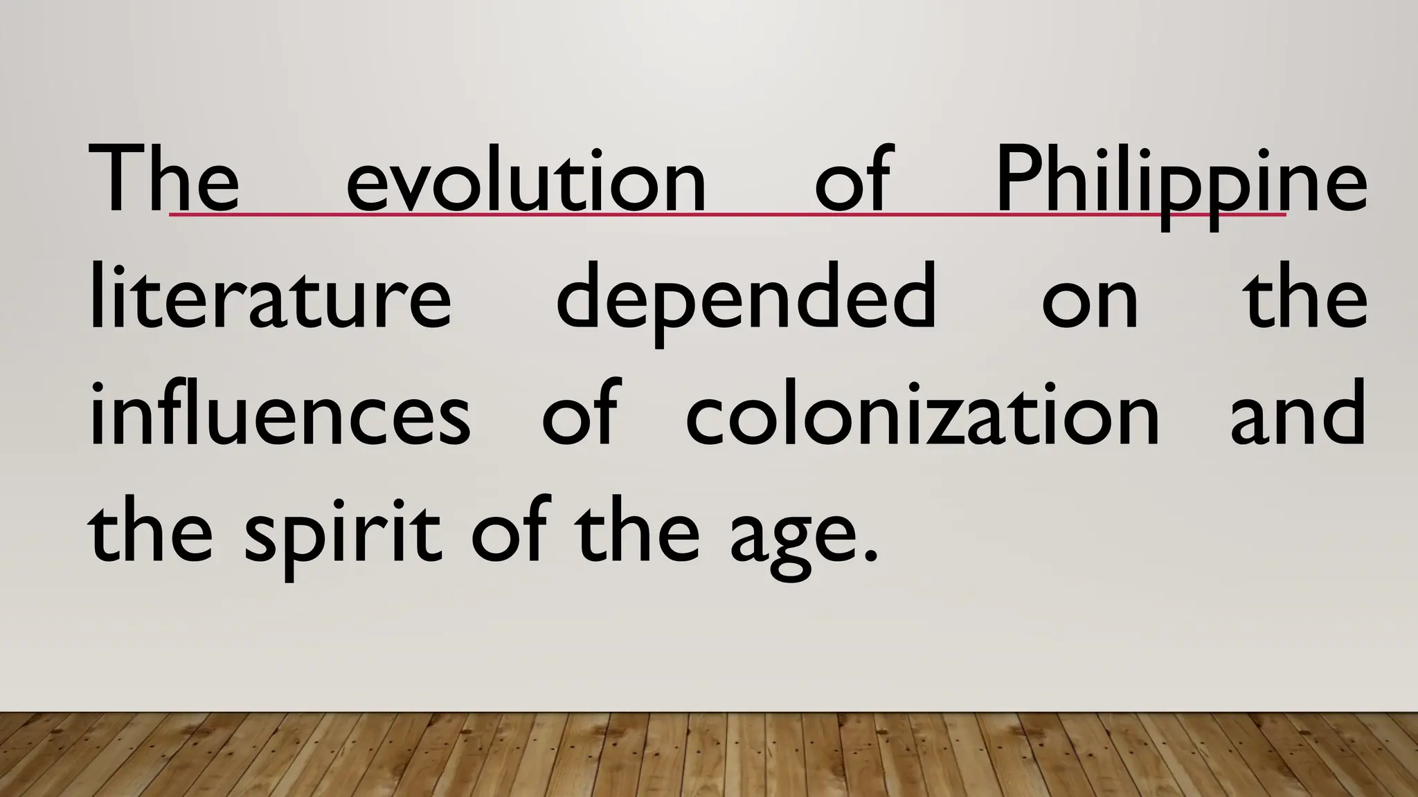 The evolution of Philippine
literature depended on the
influences of colonization and
the spirit of the age.
 