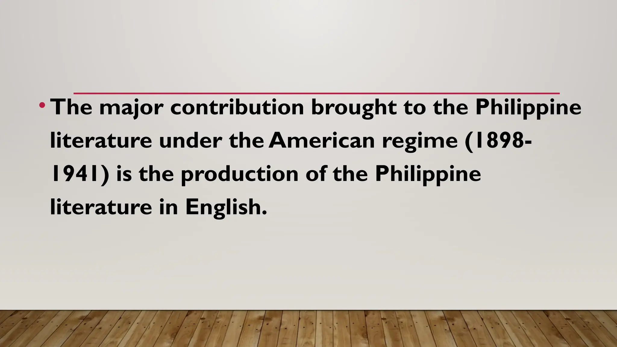 •The major contribution brought to the Philippine
literature under the American regime (1898-
1941) is the production of the Philippine
literature in English.
 