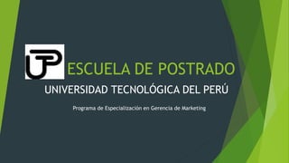 ESCUELA DE POSTRADO
UNIVERSIDAD TECNOLÓGICA DEL PERÚ
Programa de Especialización en Gerencia de Marketing
 