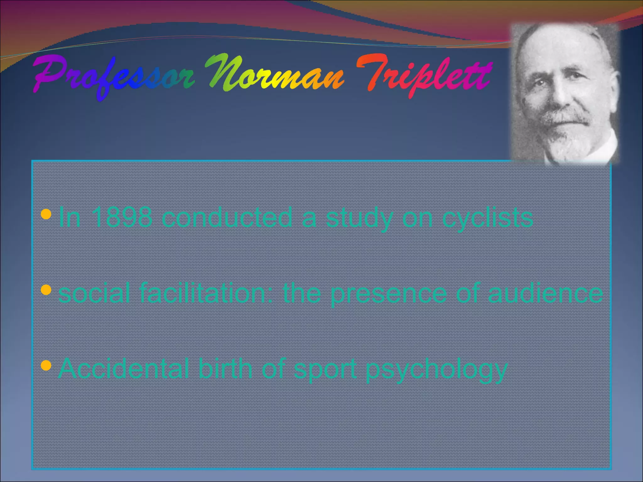 In 1898 conducted a study on cyclists social facilitation: the presence of audience Accidental birth of sport psychology 