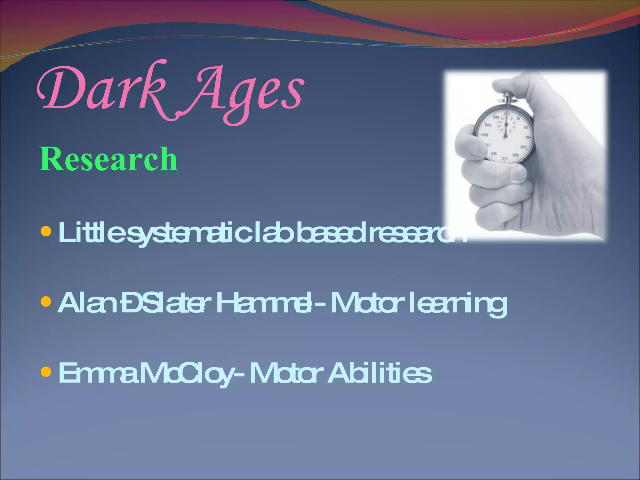 Dark Ages Research Little systematic lab based research Alan – Slater Hammel- Motor learning Emma McCloy- Motor Abilities 