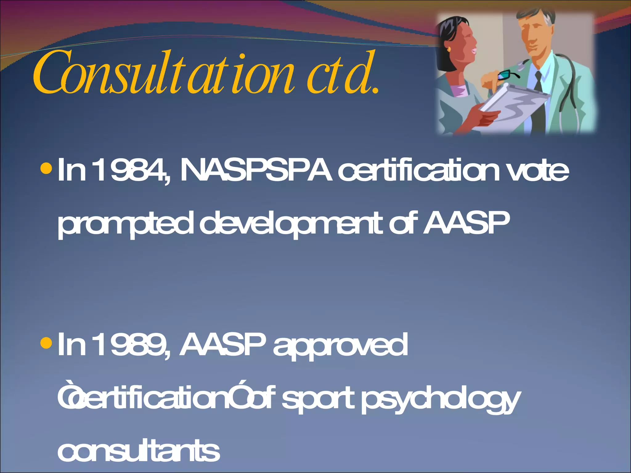 Consultation ctd. In 1984, NASPSPA certification vote prompted development of AASP  In 1989, AASP approved “certification” of sport psychology consultants  