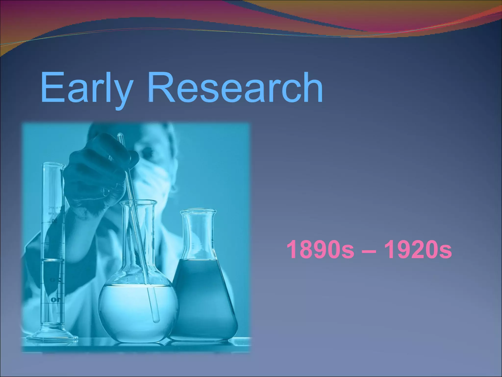     Early Research  1890s – 1920s 