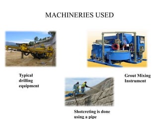 MACHINERIES USED
Typical
drilling
equipment
Grout Mixing
Instrument
Shotcreting is done
using a pipe
 