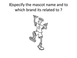 8)specify the mascot name and to
which brand its related to ?
 