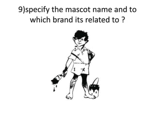 9)specify the mascot name and to
which brand its related to ?
 