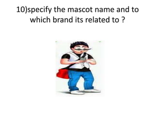 10)specify the mascot name and to
which brand its related to ?
 