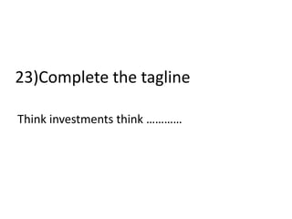 23)Complete the tagline
Think investments think …………
 