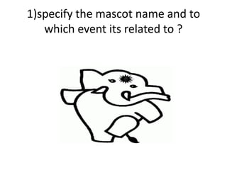 1)specify the mascot name and to
which event its related to ?
 