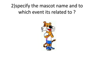 2)specify the mascot name and to
which event its related to ?
 