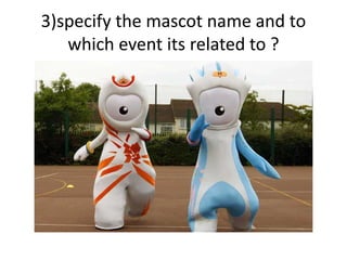 3)specify the mascot name and to
which event its related to ?
 