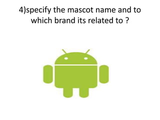 4)specify the mascot name and to
which brand its related to ?
 