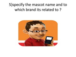 5)specify the mascot name and to
which brand its related to ?
 
