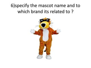 6)specify the mascot name and to
which brand its related to ?
 