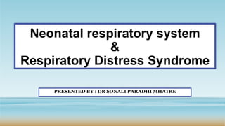 Neonatal respiratory system
&
Respiratory Distress Syndrome
PRESENTED BY : DR SONALI PARADHI MHATRE
 