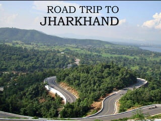 ROAD TRIP TO

JHARKHAND

 