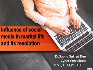 Influence of social
media in marital life
and its resolution
Dr.Sapna Sukrut Deo
Cyber Consultant
B.S.L, LL.M,Ph.D,D.C.L
 