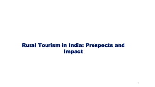Rural Tourism in India: Prospects and
Impact
1
 