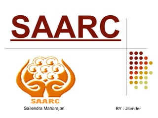 SAARC
BY : JitenderSailendra Maharajan
 