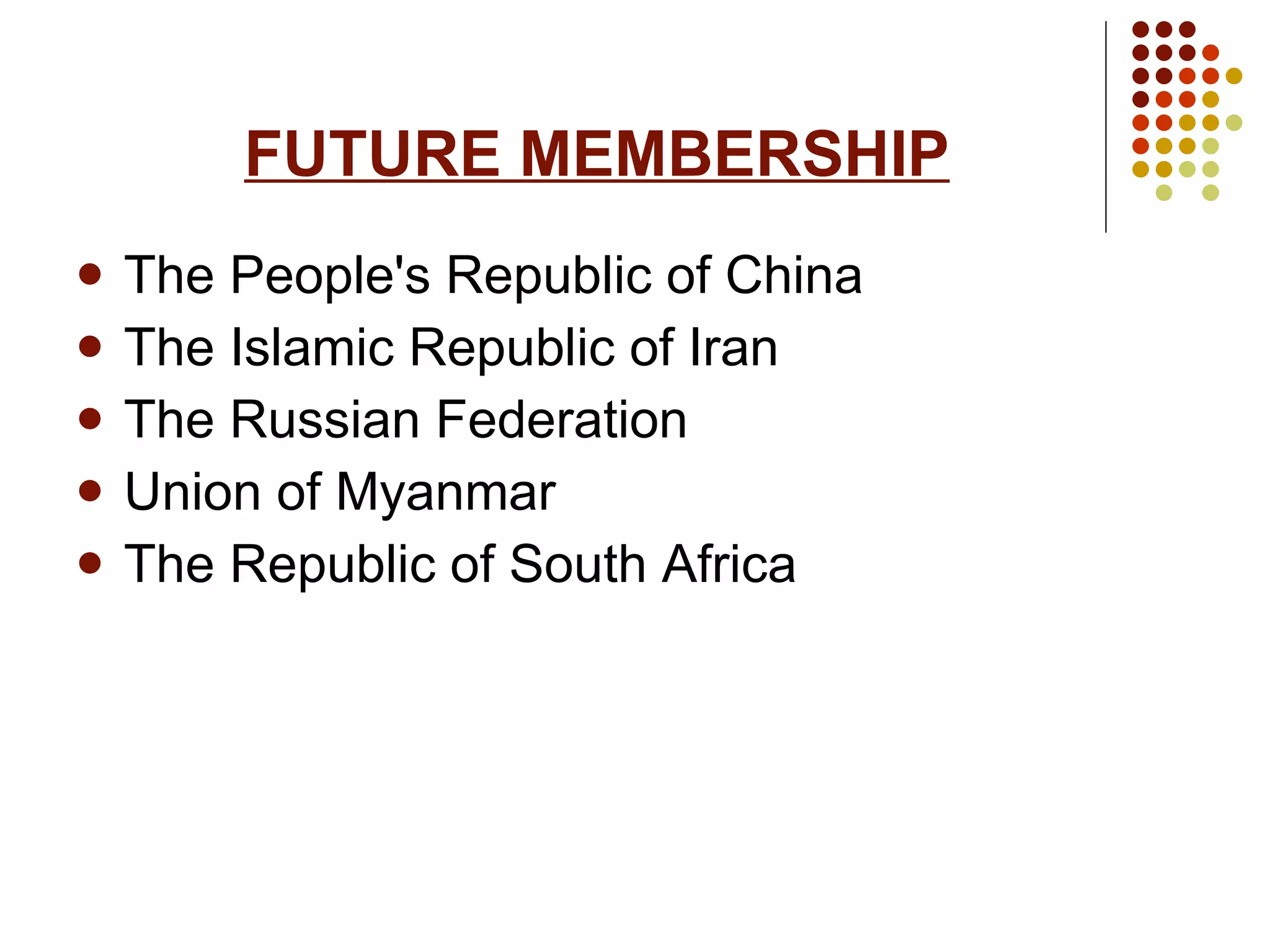 FUTURE MEMBERSHIP The People's Republic of China  The Islamic Republic of Iran The Russian Federation  Union of Myanmar The Republic of South Africa 