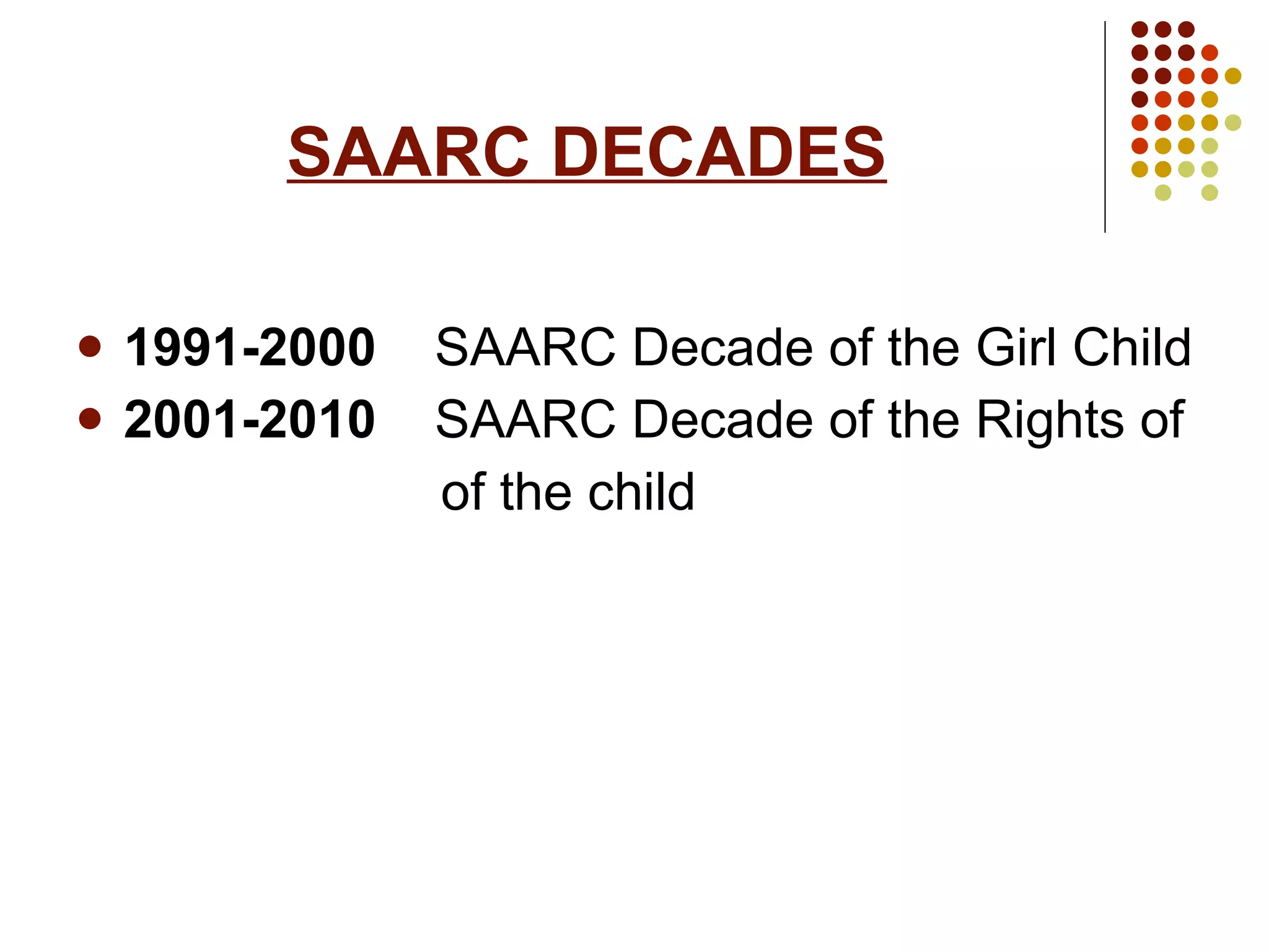 SAARC DECADES 1991-2000  SAARC Decade of the Girl Child 2001-2010  SAARC Decade of the Rights of of the child  