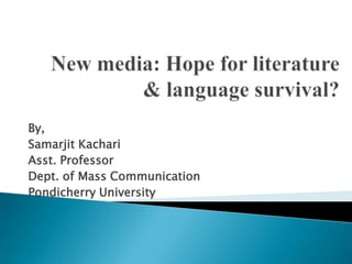 By,
Samarjit Kachari
Asst. Professor
Dept. of Mass Communication
Pondicherry University
 