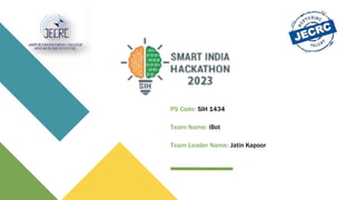 PS Code: SIH 1434
Team Name: iBot
Team Leader Name: Jatin Kapoor
 