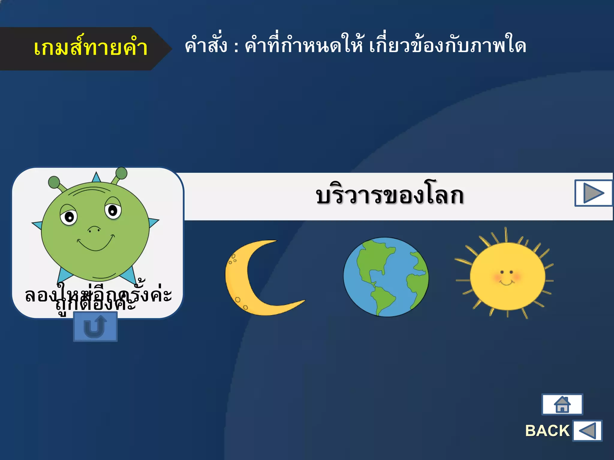 เกมส์ทายคา คาสั่ง : คาที่กาหนดให้ เกี่ยวข้องกับภาพใด
บริวารของโลก
ถูกต้องค่ะลองใหม่อีกครั้งค่ะ
BACK
 