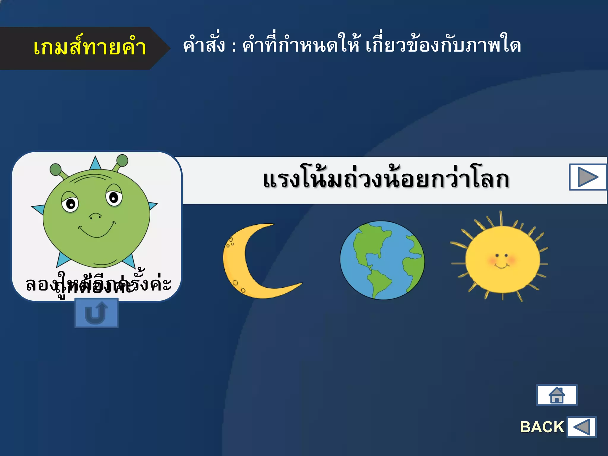 เกมส์ทายคา คาสั่ง : คาที่กาหนดให้ เกี่ยวข้องกับภาพใด
แรงโน้มถ่วงน้อยกว่าโลก
ถูกต้องค่ะลองใหม่อีกครั้งค่ะ
BACK
 