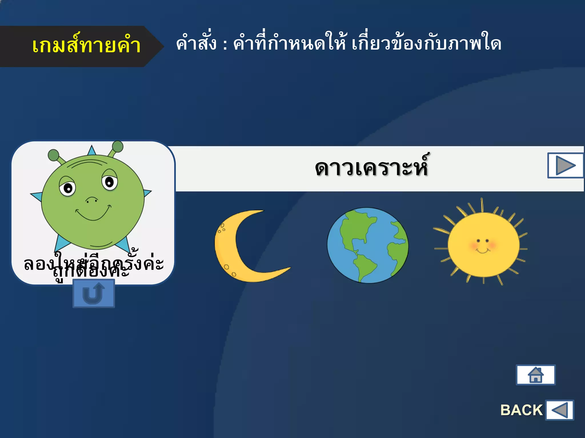 เกมส์ทายคา คาสั่ง : คาที่กาหนดให้ เกี่ยวข้องกับภาพใด
ดาวเคราะห์
ถูกต้องค่ะลองใหม่อีกครั้งค่ะ
BACK
 